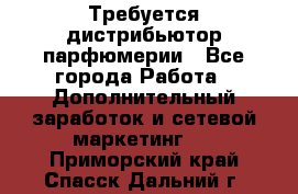 Требуется дистрибьютор парфюмерии - Все города Работа » Дополнительный заработок и сетевой маркетинг   . Приморский край,Спасск-Дальний г.